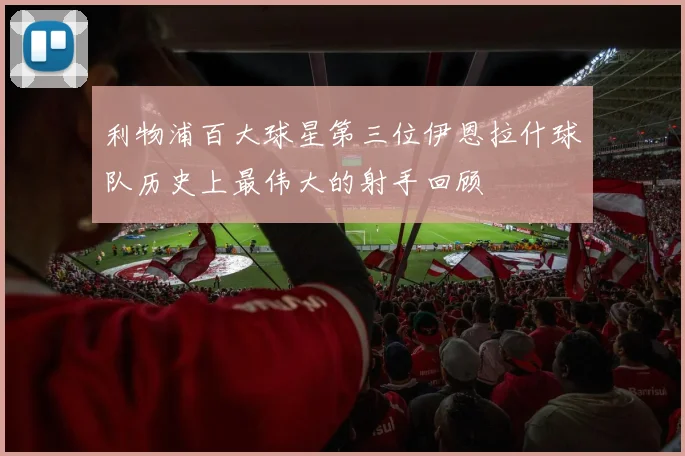 利物浦百大球星第三位伊恩拉什球队历史上最伟大的射手回顾