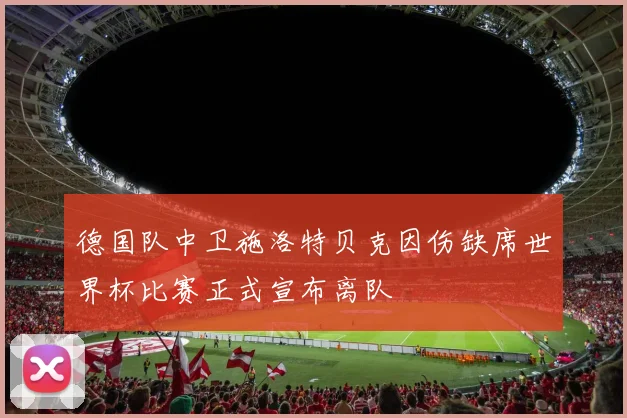 德国队中卫施洛特贝克因伤缺席世界杯比赛正式宣布离队