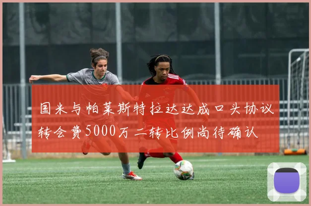 国米与帕莱斯特拉达达成口头协议转会费5000万二转比例尚待确认
