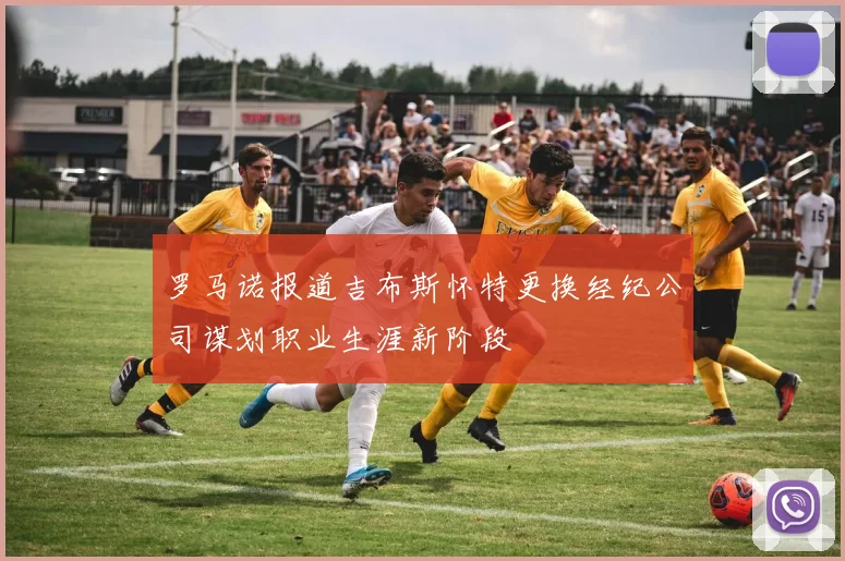 罗马诺报道吉布斯怀特更换经纪公司谋划职业生涯新阶段