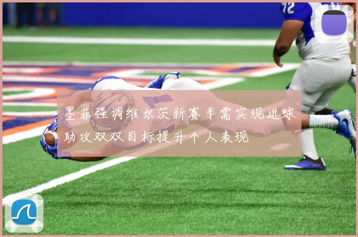 墨菲强调维尔茨新赛季需实现进球助攻双双目标提升个人表现