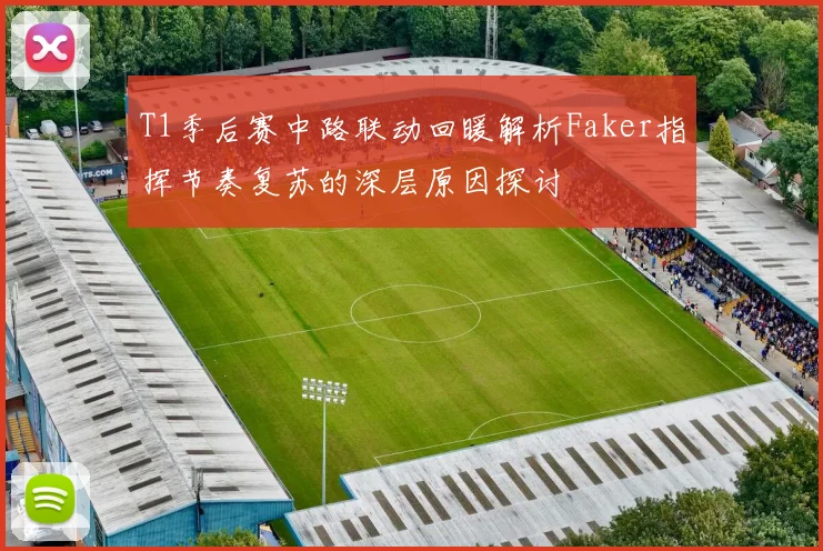 T1季后赛中路联动回暖解析Faker指挥节奏复苏的深层原因探讨