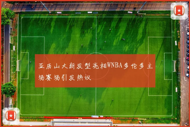 亚历山大新发型亮相WNBA多伦多主场赛场引发热议