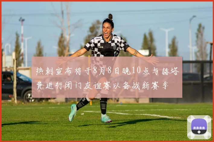 热刺宣布将于8月8日晚10点与赫塔费进行闭门友谊赛以备战新赛季