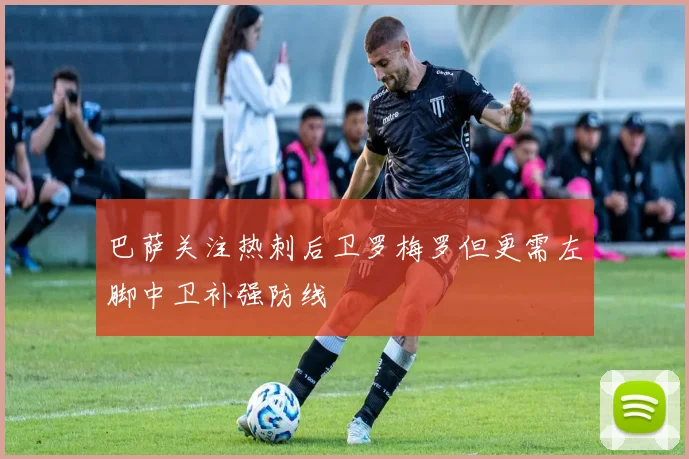 巴萨关注热刺后卫罗梅罗但更需左脚中卫补强防线