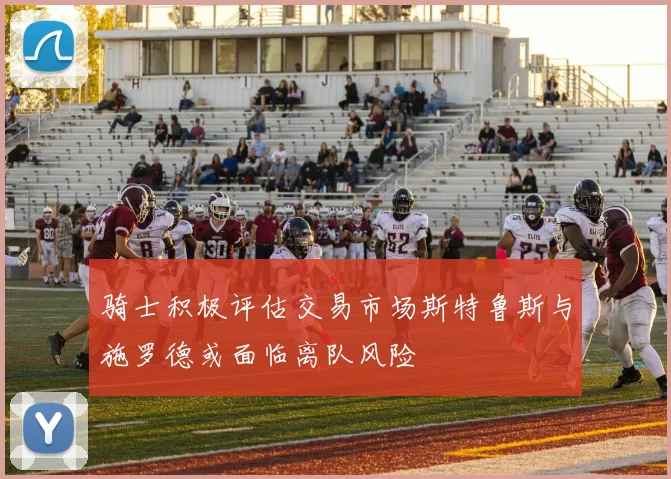 骑士积极评估交易市场斯特鲁斯与施罗德或面临离队风险